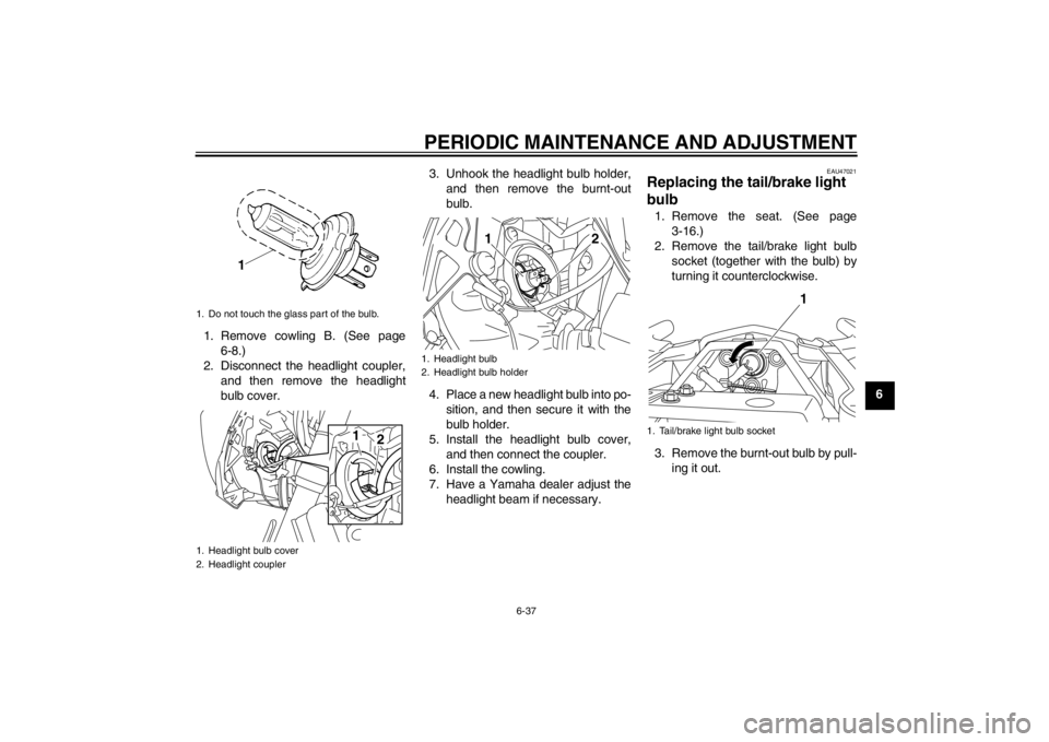 YAMAHA XJ6-S 2013 Manual Online PERIODIC MAINTENANCE AND ADJUSTMENT
6-37
6
1. Remove cowling B. (See page
6-8.)
2. Disconnect the headlight coupler, and then remove the headlight
bulb cover. 3. Unhook the headlight bulb holder,
and YAMAHA XJ6-S 2013 Manual Online PERIODIC MAINTENANCE AND ADJUSTMENT
6-37
6
1. Remove cowling B. (See page
6-8.)
2. Disconnect the headlight coupler, and then remove the headlight
bulb cover. 3. Unhook the headlight bulb holder,
and
