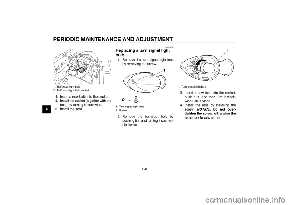 YAMAHA XJ6-S 2013 Owners Manual PERIODIC MAINTENANCE AND ADJUSTMENT
6-38
64. Insert a new bulb into the socket.
5. Install the socket (together with the
bulb) by turning it clockwise.
6. Install the seat.
EAU24204
Replacing a turn s YAMAHA XJ6-S 2013 Owners Manual PERIODIC MAINTENANCE AND ADJUSTMENT
6-38
64. Insert a new bulb into the socket.
5. Install the socket (together with the
bulb) by turning it clockwise.
6. Install the seat.
EAU24204
Replacing a turn s