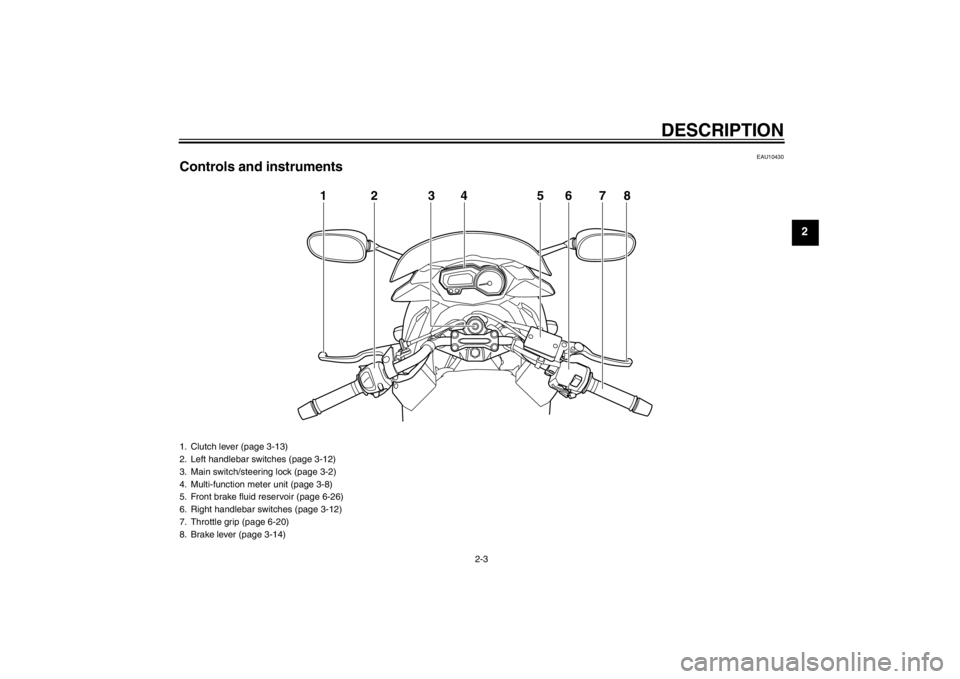 YAMAHA XJ6-S 2012 User Guide DESCRIPTION
2-3
2
EAU10430
Controls and instruments
125678
3
4
1. Clutch lever (page 3-13)
2. Left handlebar switches (page 3-12)
3. Main switch/steering lock (page 3-2)
4. Multi-function meter unit ( YAMAHA XJ6-S 2012 User Guide DESCRIPTION
2-3
2
EAU10430
Controls and instruments
125678
3
4
1. Clutch lever (page 3-13)
2. Left handlebar switches (page 3-12)
3. Main switch/steering lock (page 3-2)
4. Multi-function meter unit (