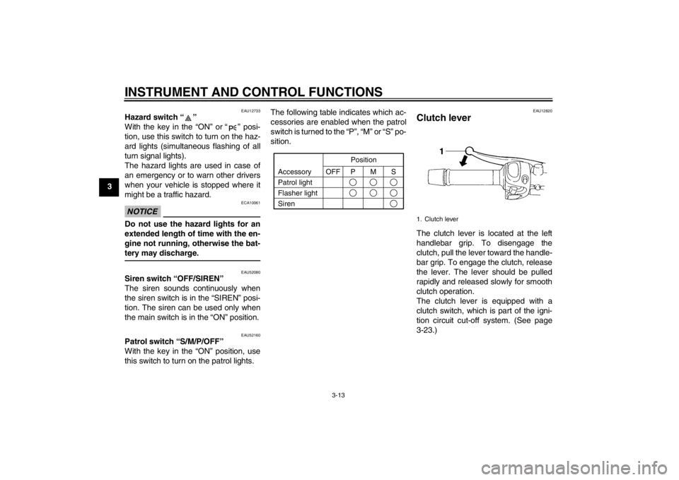 YAMAHA XJ6-S 2012 Owners Manual INSTRUMENT AND CONTROL FUNCTIONS
3-13
3
EAU12733
Hazard switch “ ”
With the key in the “ON” or “ ” posi-
tion, use this switch to turn on the haz-
ard lights (simultaneous flashing of all YAMAHA XJ6-S 2012 Owners Manual INSTRUMENT AND CONTROL FUNCTIONS
3-13
3
EAU12733
Hazard switch “ ”
With the key in the “ON” or “ ” posi-
tion, use this switch to turn on the haz-
ard lights (simultaneous flashing of all