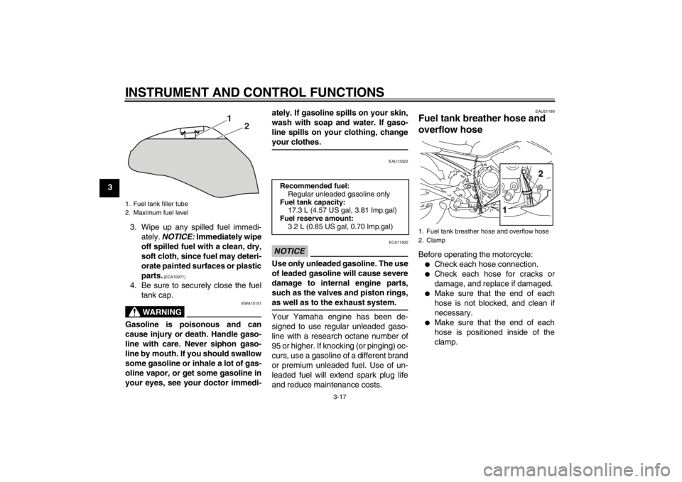 YAMAHA XJ6-S 2012  Owners Manual INSTRUMENT AND CONTROL FUNCTIONS
3-17
33. Wipe up any spilled fuel immedi-ately.  NOTICE:  Immediately wipe
off spilled fuel with a clean, dry,
soft cloth, since fuel may deteri-
orate painted surface