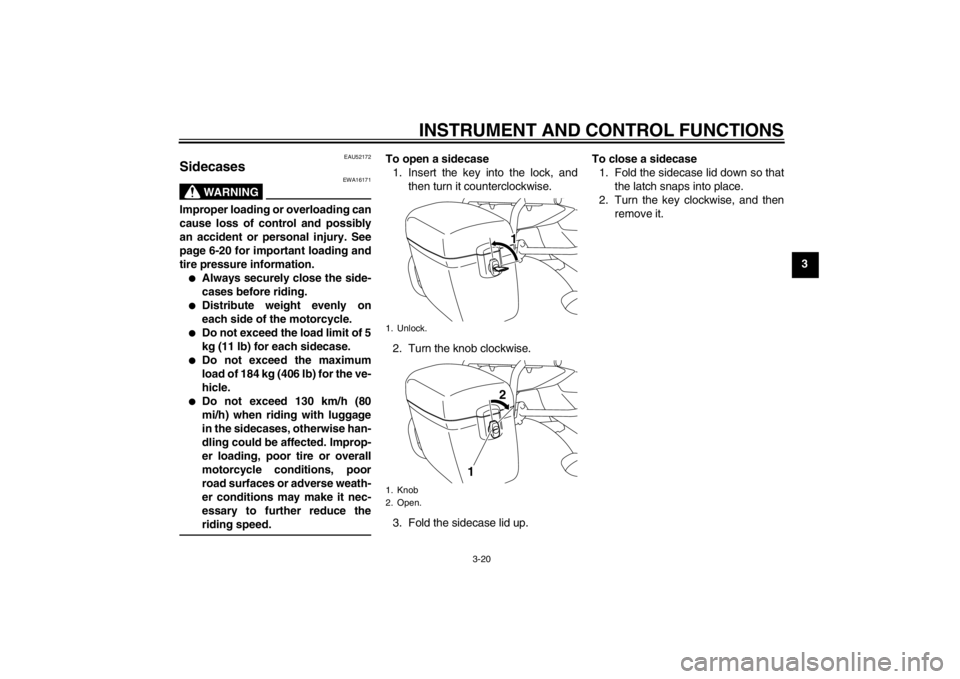 YAMAHA XJ6-S 2012 Owners Guide INSTRUMENT AND CONTROL FUNCTIONS
3-20
3
EAU52172
Sidecases
WARNING
EWA16171
Improper loading or overloading can
cause loss of control and possibly
an accident or personal injury. See
page 6-20 for im YAMAHA XJ6-S 2012 Owners Guide INSTRUMENT AND CONTROL FUNCTIONS
3-20
3
EAU52172
Sidecases
WARNING
EWA16171
Improper loading or overloading can
cause loss of control and possibly
an accident or personal injury. See
page 6-20 for im