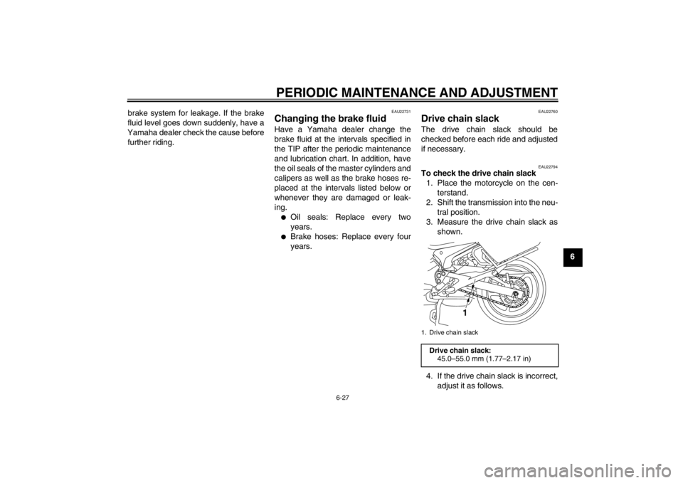 YAMAHA XJ6-S 2012 Manual PDF PERIODIC MAINTENANCE AND ADJUSTMENT
6-27
6
brake system for leakage. If the brake
fluid level goes down suddenly, have a
Yamaha dealer check the cause before further riding.
EAU22731
Changing the brak YAMAHA XJ6-S 2012 Manual PDF PERIODIC MAINTENANCE AND ADJUSTMENT
6-27
6
brake system for leakage. If the brake
fluid level goes down suddenly, have a
Yamaha dealer check the cause before further riding.
EAU22731
Changing the brak