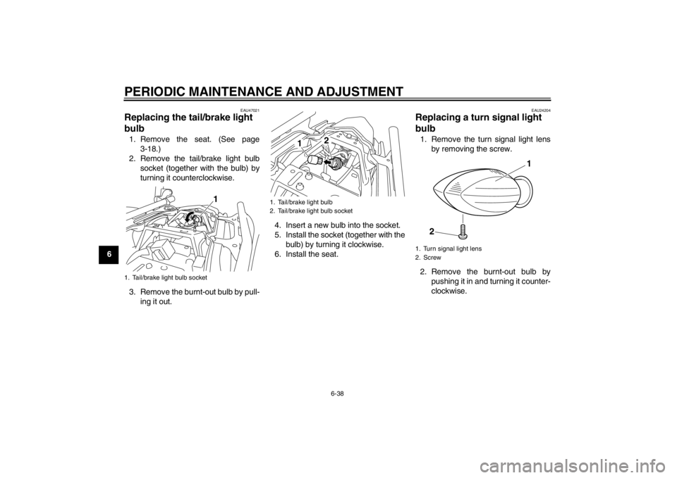 YAMAHA XJ6-S 2012 Manual Online PERIODIC MAINTENANCE AND ADJUSTMENT
6-38
6
EAU47021
Replacing the tail/brake light
bulb 1. Remove the seat. (See page3-18.)
2. Remove the tail/brake light bulb socket (together with the bulb) by
turn YAMAHA XJ6-S 2012 Manual Online PERIODIC MAINTENANCE AND ADJUSTMENT
6-38
6
EAU47021
Replacing the tail/brake light
bulb 1. Remove the seat. (See page3-18.)
2. Remove the tail/brake light bulb socket (together with the bulb) by
turn