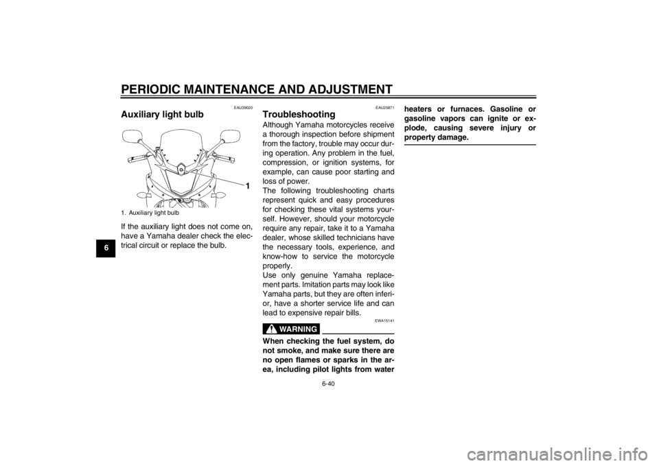 YAMAHA XJ6-S 2012 Manual Online PERIODIC MAINTENANCE AND ADJUSTMENT
6-40
6
EAU39020
Auxiliary light bulb If the auxiliary light does not come on,
have a Yamaha dealer check the elec-
trical circuit or replace the bulb.
EAU25871
Trou YAMAHA XJ6-S 2012 Manual Online PERIODIC MAINTENANCE AND ADJUSTMENT
6-40
6
EAU39020
Auxiliary light bulb If the auxiliary light does not come on,
have a Yamaha dealer check the elec-
trical circuit or replace the bulb.
EAU25871
Trou
