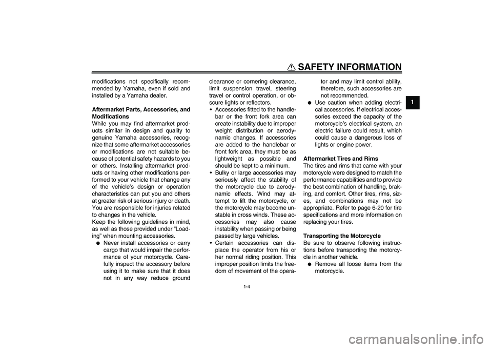 YAMAHA XJ6-S 2011  Owners Manual SAFETY INFORMATION
1-4
1 modifications not specifically recom-
mended by Yamaha, even if sold and
installed by a Yamaha dealer.
Aftermarket Parts, Accessories, and
Modifications
While you may find aft