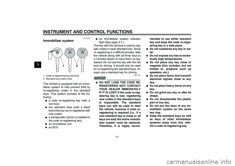 YAMAHA XJ6-S 2011  Owners Manual INSTRUMENT AND CONTROL FUNCTIONS
3-1
3
EAU10977
Immobilizer system This vehicle is equipped with an immo-
bilizer system to help prevent theft by
re-registering codes in the standard
keys. This system