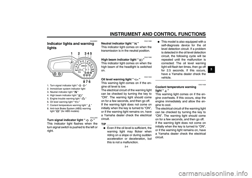 YAMAHA XJ6-S 2011  Owners Manual INSTRUMENT AND CONTROL FUNCTIONS
3-4
3
EAU49391
Indicator lights and warning 
lights 
EAU11020
Turn signal indicator light“” 
This indicator light flashes when the
turn signal switch is pushed to 