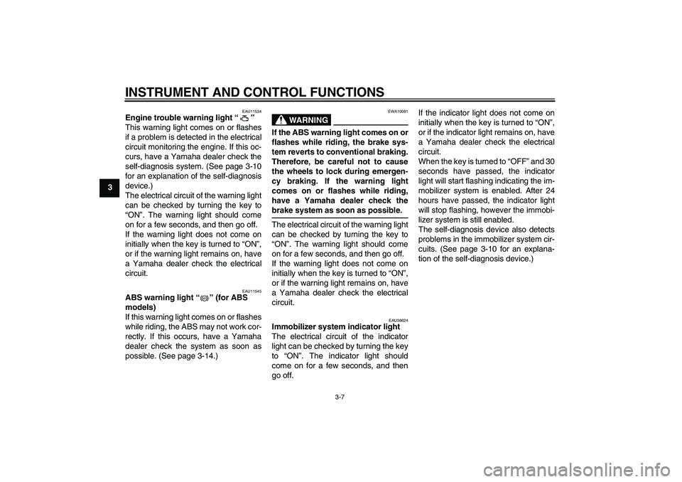 YAMAHA XJ6-S 2011  Owners Manual INSTRUMENT AND CONTROL FUNCTIONS
3-7
3
EAU11534
Engine trouble warning light“” 
This warning light comes on or flashes
if a problem is detected in the electrical
circuit monitoring the engine. If 