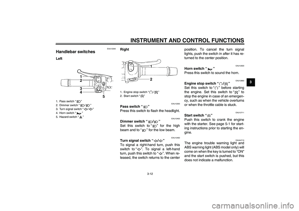 YAMAHA XJ6-S 2011 Owners Manual INSTRUMENT AND CONTROL FUNCTIONS
3-12
3
EAU12348
Handlebar switches LeftRight
EAU12350
Pass switch“” 
Press this switch to flash the headlight.
EAU12400
Dimmer switch“/” 
Set this switch to“