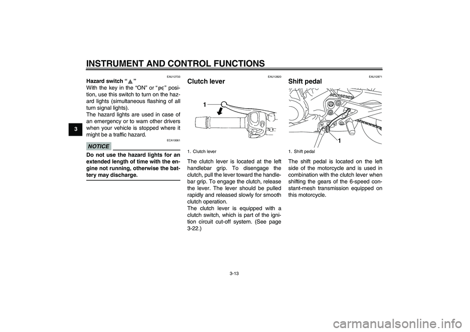YAMAHA XJ6-S 2011 Owners Manual INSTRUMENT AND CONTROL FUNCTIONS
3-13
3
EAU12733
Hazard switch“” 
With the key in the “ON” or“” posi-
tion, use this switch to turn on the haz-
ard lights (simultaneous flashing of all
tur