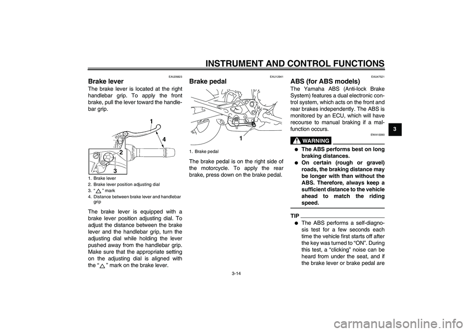 YAMAHA XJ6-S 2011 Owners Manual INSTRUMENT AND CONTROL FUNCTIONS
3-14
3
EAU26823
Brake lever The brake lever is located at the right
handlebar grip. To apply the front
brake, pull the lever toward the handle-
bar grip.
The brake lev