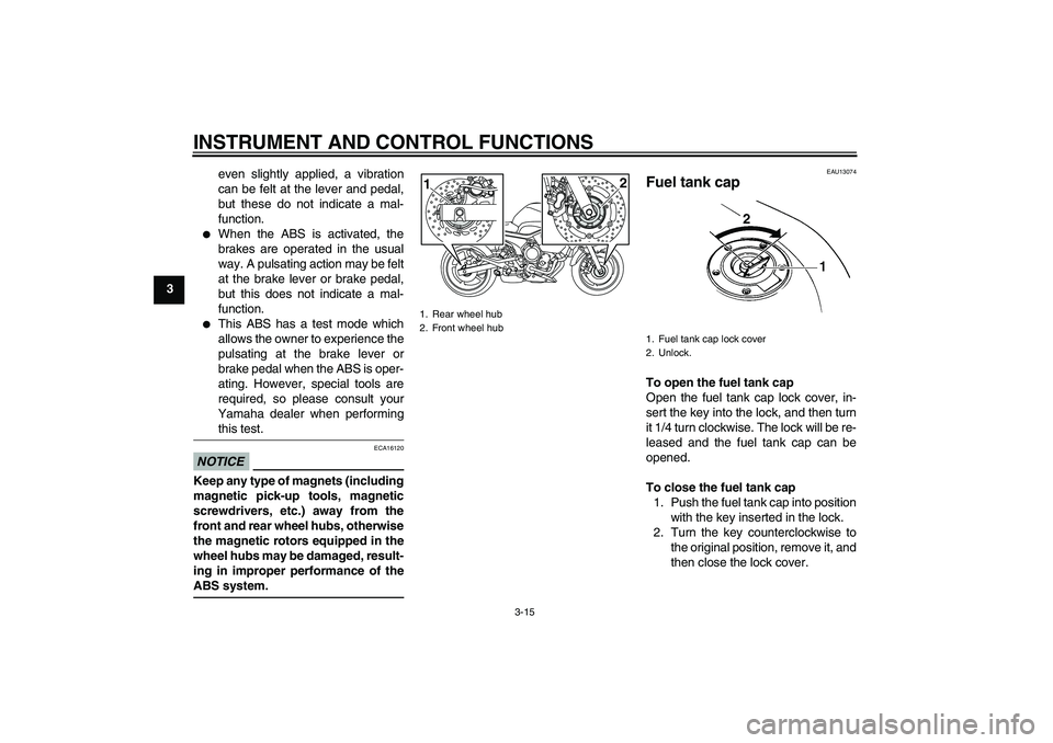 YAMAHA XJ6-S 2011  Owners Manual INSTRUMENT AND CONTROL FUNCTIONS
3-15
3even slightly applied, a vibration
can be felt at the lever and pedal,
but these do not indicate a mal-
function.

When the ABS is activated, the
brakes are ope