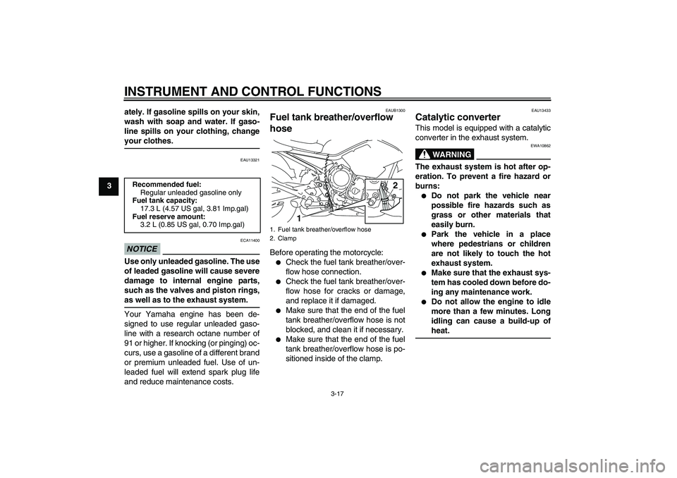 YAMAHA XJ6-S 2011 Owners Guide INSTRUMENT AND CONTROL FUNCTIONS
3-17
3ately. If gasoline spills on your skin,
wash with soap and water. If gaso-
line spills on your clothing, change
your clothes.
EAU13321
NOTICE
ECA11400
Use only u