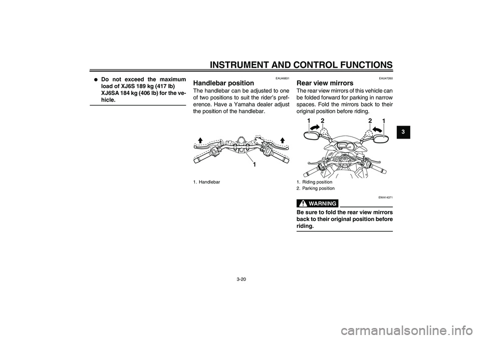 YAMAHA XJ6-S 2011 Owners Guide INSTRUMENT AND CONTROL FUNCTIONS
3-20
3

Do not exceed the maximum
load of XJ6S 189 kg (417 lb)
XJ6SA 184 kg (406 lb) for the ve-
hicle.
EAU46831
Handlebar position The handlebar can be adjusted to o
