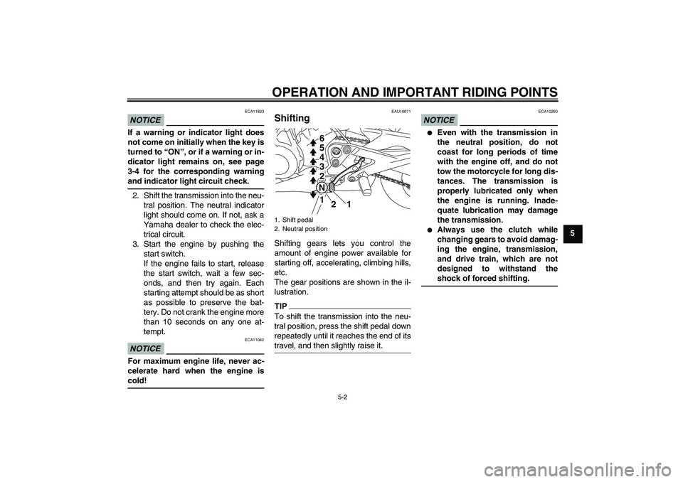 YAMAHA XJ6-S 2011 Service Manual OPERATION AND IMPORTANT RIDING POINTS
5-2
5
NOTICE
ECA11833
If a warning or indicator light does
not come on initially when the key is
turned to “ON”, or if a warning or in-
dicator light remains 
