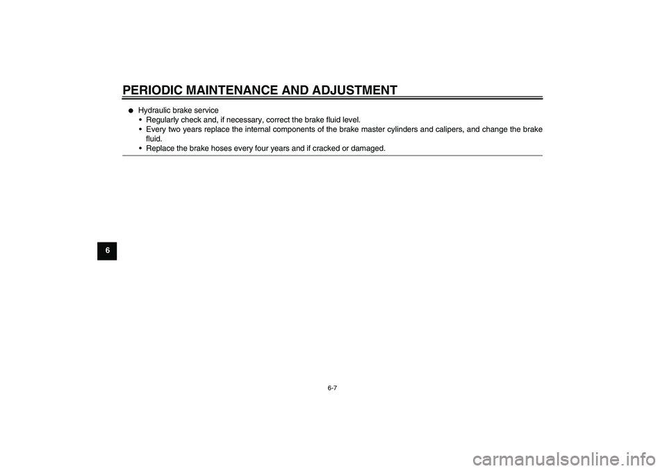 YAMAHA XJ6-S 2011 Workshop Manual PERIODIC MAINTENANCE AND ADJUSTMENT
6-7
6

Hydraulic brake service
Regularly check and, if necessary, correct the brake fluid level.
Every two years replace the internal components of the brake mas