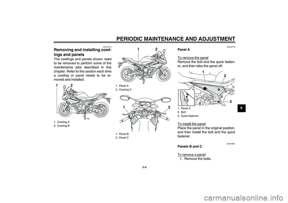 YAMAHA XJ6-S 2011 Workshop Manual PERIODIC MAINTENANCE AND ADJUSTMENT
6-8
6
EAU18712
Removing and installing cowl-
ings and panels The cowlings and panels shown need
to be removed to perform some of the
maintenance jobs described in t