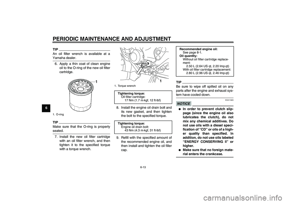 YAMAHA XJ6-S 2011 Workshop Manual PERIODIC MAINTENANCE AND ADJUSTMENT
6-13
6
TIPAn oil filter wrench is available at a
Yamaha dealer.6. Apply a thin coat of clean engine
oil to the O-ring of the new oil filter
cartridge.TIPMake sure t