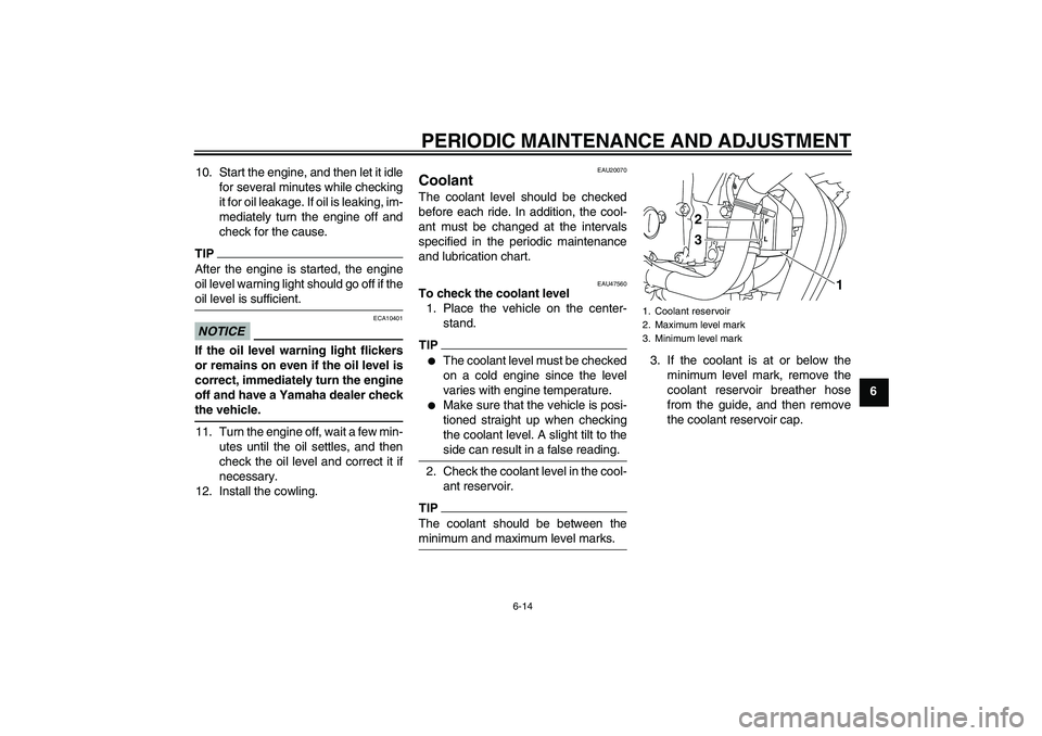 YAMAHA XJ6-S 2011 Workshop Manual PERIODIC MAINTENANCE AND ADJUSTMENT
6-14
6 10. Start the engine, and then let it idle
for several minutes while checking
it for oil leakage. If oil is leaking, im-
mediately turn the engine off and
ch