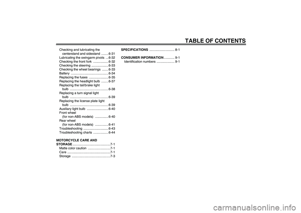 YAMAHA XJ6-S 2011  Owners Manual TABLE OF CONTENTS
Checking and lubricating the 
centerstand and sidestand  ........ 6-31
Lubricating the swingarm pivots  ... 6-32
Checking the front fork  ................. 6-32
Checking the steering