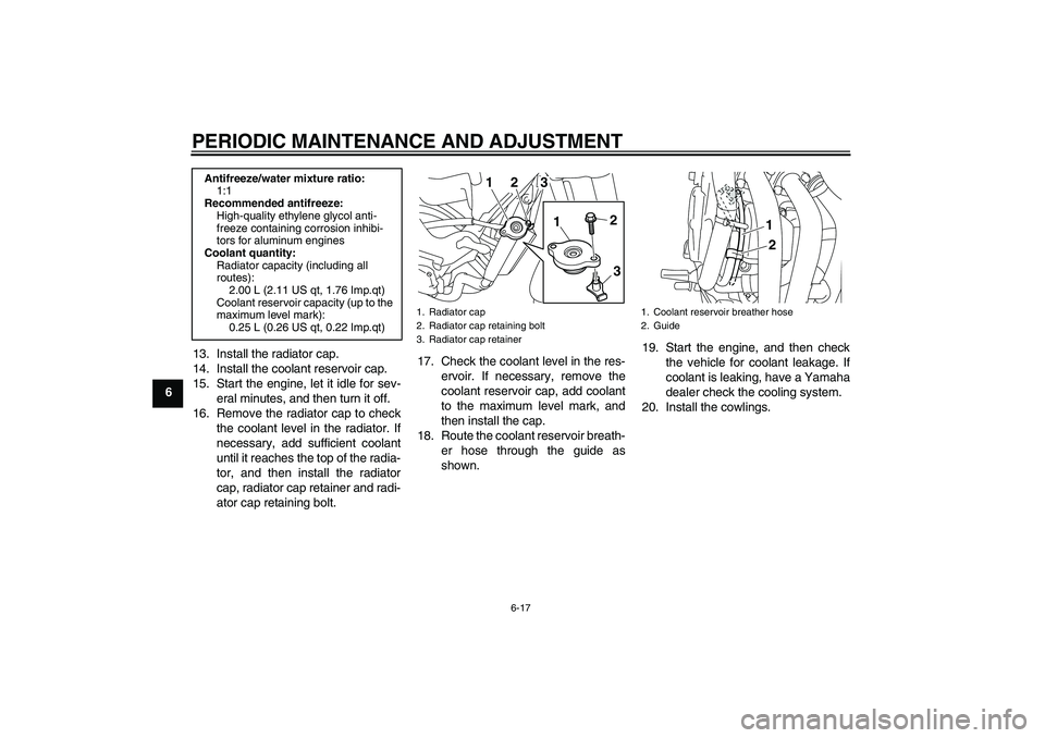 YAMAHA XJ6-S 2011 Repair Manual PERIODIC MAINTENANCE AND ADJUSTMENT
6-17
613. Install the radiator cap.
14. Install the coolant reservoir cap.
15. Start the engine, let it idle for sev-
eral minutes, and then turn it off.
16. Remove