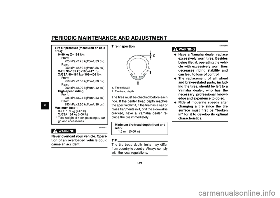 YAMAHA XJ6-S 2011 Repair Manual PERIODIC MAINTENANCE AND ADJUSTMENT
6-21
6
WARNING
EWA10511
Never overload your vehicle. Opera-
tion of an overloaded vehicle could
cause an accident.
Tire inspection
The tires must be checked before 