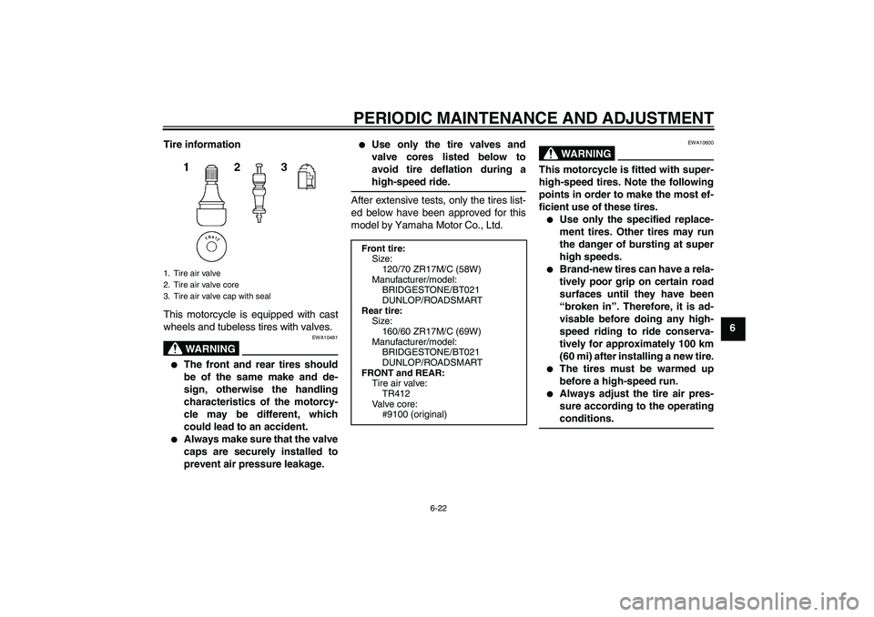 YAMAHA XJ6-S 2011 Repair Manual PERIODIC MAINTENANCE AND ADJUSTMENT
6-22
6 Tire information
This motorcycle is equipped with cast
wheels and tubeless tires with valves.
WARNING
EWA10481

The front and rear tires should
be of the sa