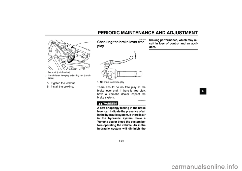 YAMAHA XJ6-S 2011 Repair Manual PERIODIC MAINTENANCE AND ADJUSTMENT
6-24
6 5. Tighten the locknut.
6. Install the cowling.
EAU37913
Checking the brake lever free 
play There should be no free play at the
brake lever end. If there is