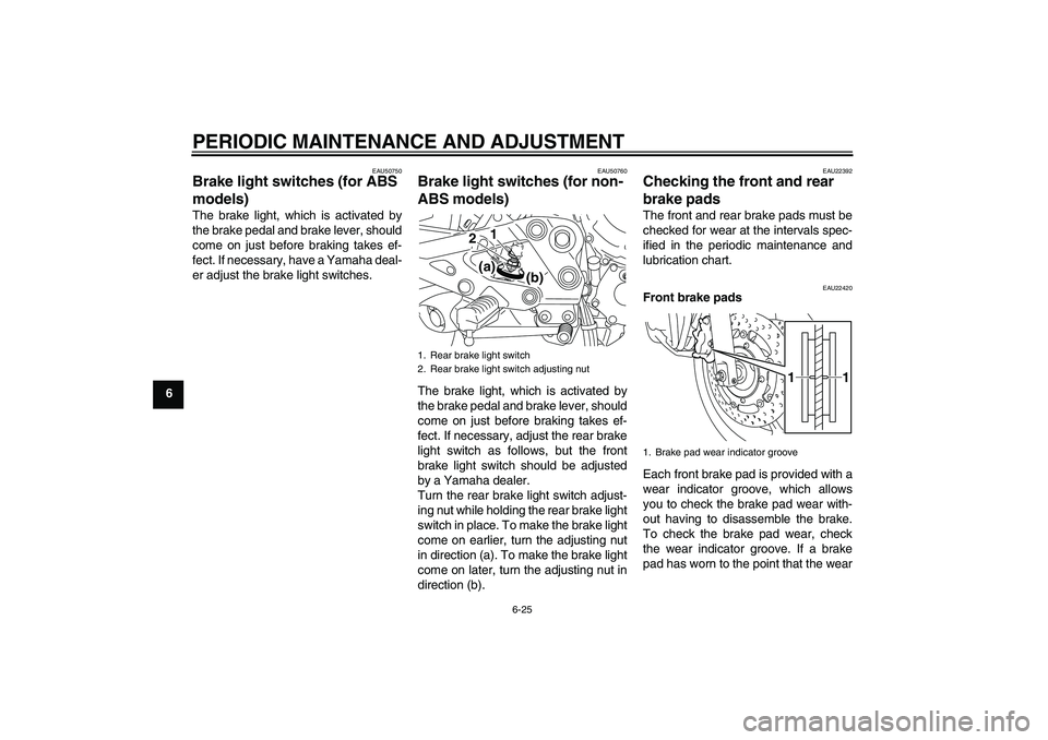 YAMAHA XJ6-S 2011 Repair Manual PERIODIC MAINTENANCE AND ADJUSTMENT
6-25
6
EAU50750
Brake light switches (for ABS 
models) The brake light, which is activated by
the brake pedal and brake lever, should
come on just before braking ta