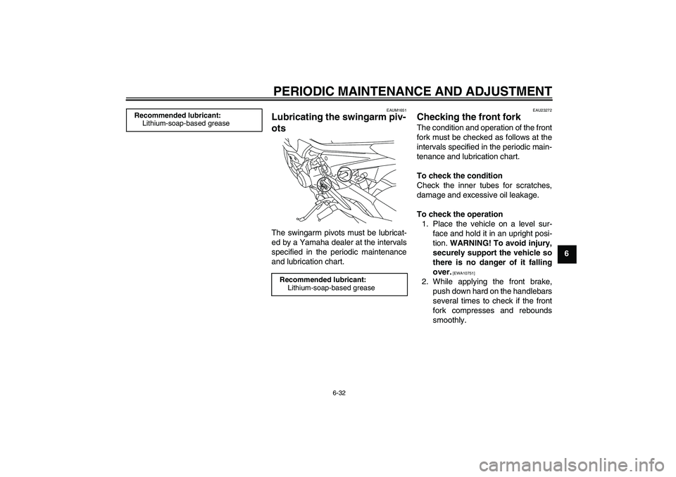 YAMAHA XJ6-S 2011 Manual PDF PERIODIC MAINTENANCE AND ADJUSTMENT
6-32
6
EAUM1651
Lubricating the swingarm piv-
ots The swingarm pivots must be lubricat-
ed by a Yamaha dealer at the intervals
specified in the periodic maintenance