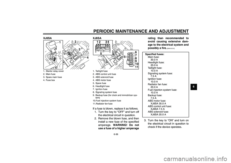 YAMAHA XJ6-S 2011 Manual Online PERIODIC MAINTENANCE AND ADJUSTMENT
6-36
6 XJ6SA XJ6SA
If a fuse is blown, replace it as follows.
1. Turn the key to “OFF” and turn off
the electrical circuit in question.
2. Remove the blown fuse