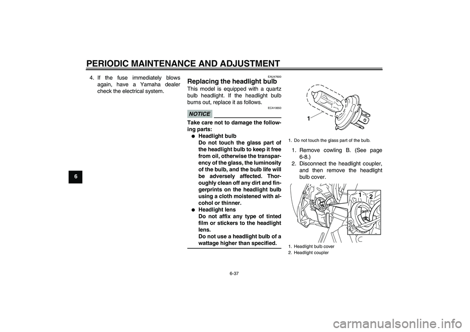 YAMAHA XJ6-S 2011 Manual Online PERIODIC MAINTENANCE AND ADJUSTMENT
6-37
64. If the fuse immediately blows
again, have a Yamaha dealer
check the electrical system.
EAU47600
Replacing the headlight bulb This model is equipped with a 