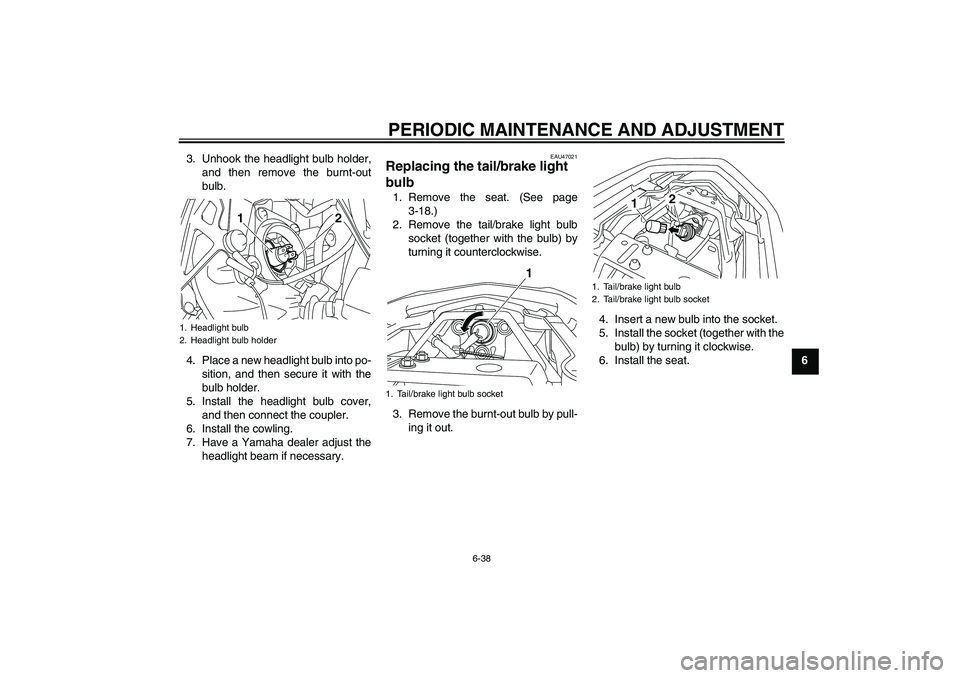 YAMAHA XJ6-S 2011 Manual Online PERIODIC MAINTENANCE AND ADJUSTMENT
6-38
6 3. Unhook the headlight bulb holder,
and then remove the burnt-out
bulb.
4. Place a new headlight bulb into po-
sition, and then secure it with the
bulb hold
