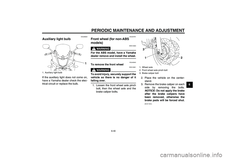 YAMAHA XJ6-S 2011 Manual Online PERIODIC MAINTENANCE AND ADJUSTMENT
6-40
6
EAU39020
Auxiliary light bulb If the auxiliary light does not come on,
have a Yamaha dealer check the elec-
trical circuit or replace the bulb.
EAU44791
Fron