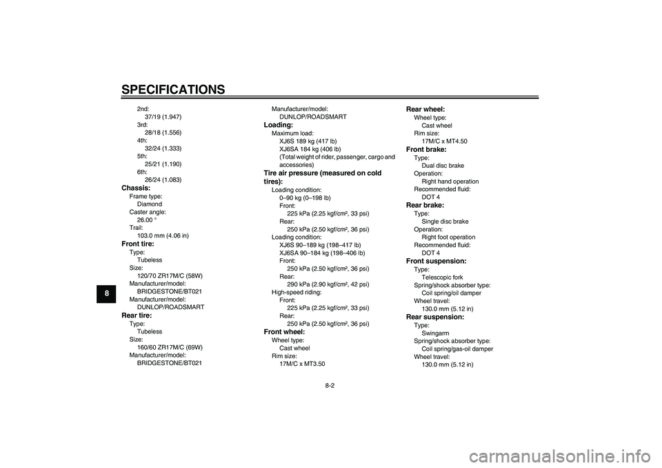 YAMAHA XJ6-S 2011  Owners Manual SPECIFICATIONS
8-2
8
2nd:
37/19 (1.947)
3rd:
28/18 (1.556)
4th:
32/24 (1.333)
5th:
25/21 (1.190)
6th:
26/24 (1.083)
Chassis:Frame type:
Diamond
Caster angle:
26.00 °
Trail:
103.0 mm (4.06 in)Front ti