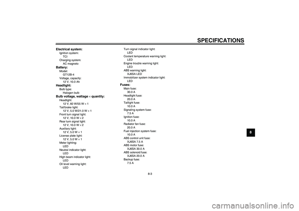 YAMAHA XJ6-S 2011  Owners Manual SPECIFICATIONS
8-3
8
Electrical system:Ignition system:
TCI
Charging system:
AC magnetoBattery:Model:
GT12B-4
Voltage, capacity:
12 V, 10.0 AhHeadlight:Bulb type:
Halogen bulbBulb voltage, wattage × 