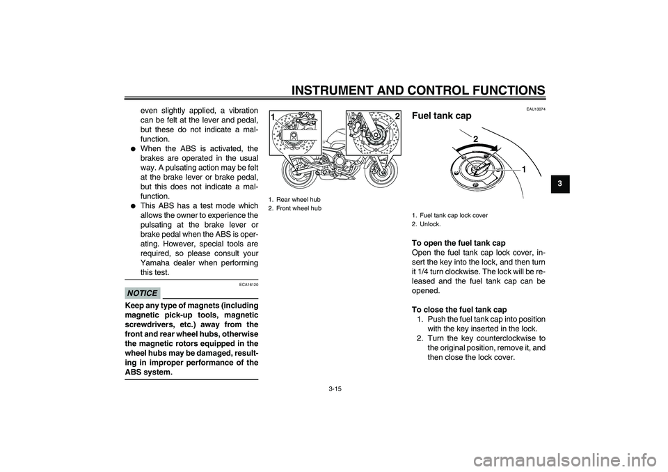 YAMAHA XJ6-S 2010  Owners Manual INSTRUMENT AND CONTROL FUNCTIONS
3-15
3 even slightly applied, a vibration
can be felt at the lever and pedal,
but these do not indicate a mal-
function.

When the ABS is activated, the
brakes are op