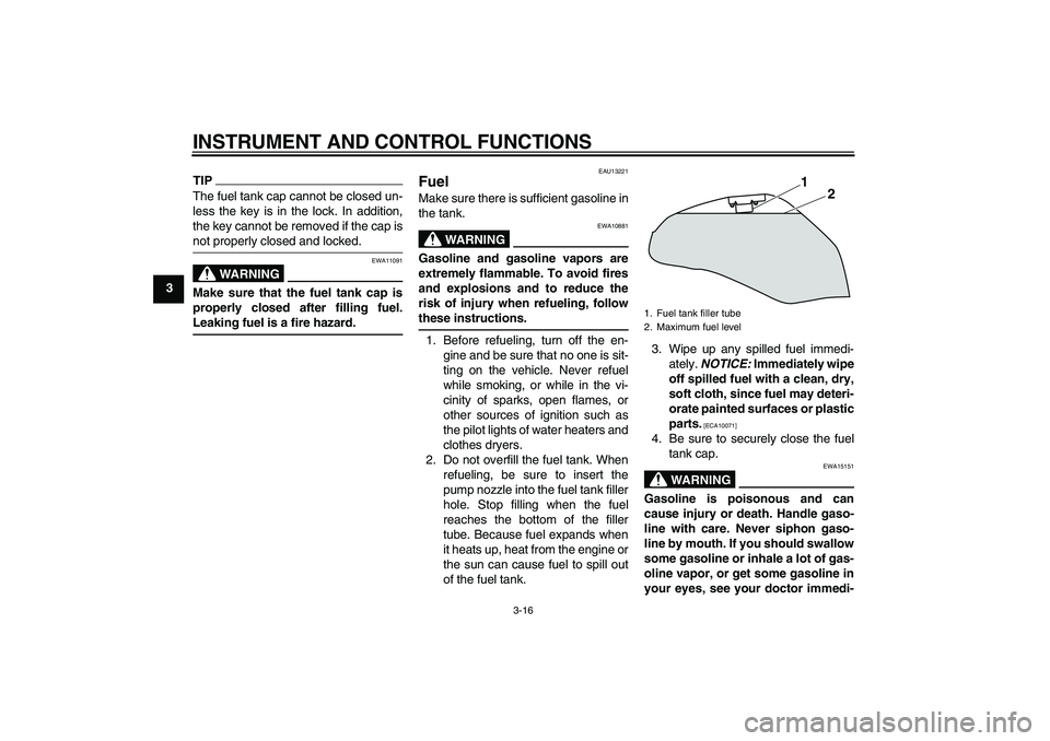 YAMAHA XJ6-S 2010 Owners Manual INSTRUMENT AND CONTROL FUNCTIONS
3-16
3
TIPThe fuel tank cap cannot be closed un-
less the key is in the lock. In addition,
the key cannot be removed if the cap is
not properly closed and locked.
WARN