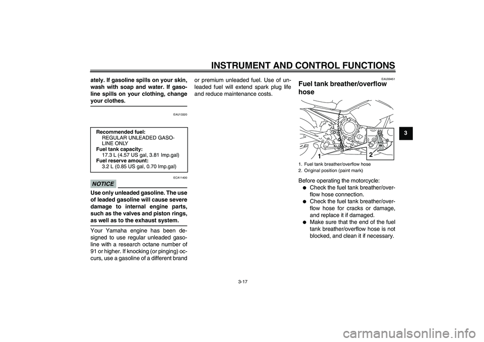 YAMAHA XJ6-S 2010  Owners Manual INSTRUMENT AND CONTROL FUNCTIONS
3-17
3 ately. If gasoline spills on your skin,
wash with soap and water. If gaso-
line spills on your clothing, change
your clothes.
EAU13320
NOTICE
ECA11400
Use only 