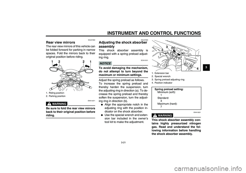 YAMAHA XJ6-S 2010 Owners Guide INSTRUMENT AND CONTROL FUNCTIONS
3-21
3
EAU47260
Rear view mirrors The rear view mirrors of this vehicle can
be folded forward for parking in narrow
spaces. Fold the mirrors back to their
original pos