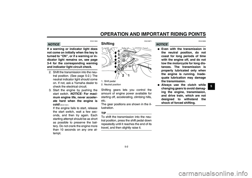 YAMAHA XJ6-S 2010 User Guide OPERATION AND IMPORTANT RIDING POINTS
5-2
5
NOTICE
ECA11833
If a warning or indicator light does
not come on initially when the key is
turned to “ON”, or if a warning or in-
dicator light remains 