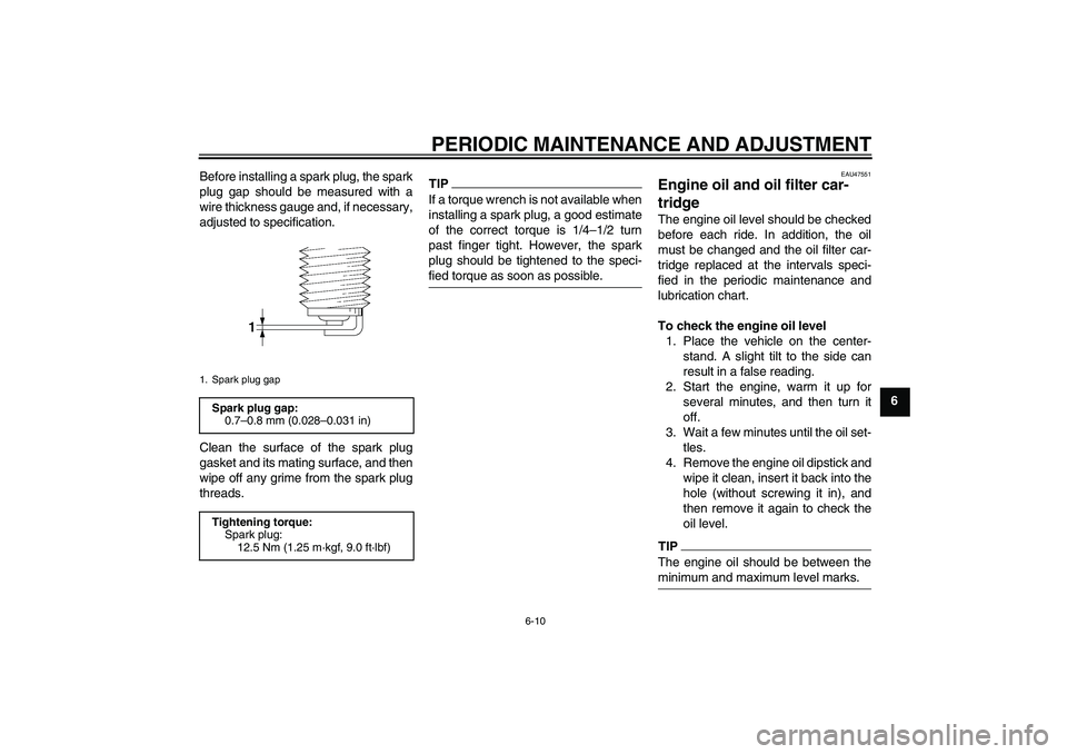 YAMAHA XJ6-S 2010 User Guide PERIODIC MAINTENANCE AND ADJUSTMENT
6-10
6 Before installing a spark plug, the spark
plug gap should be measured with a
wire thickness gauge and, if necessary,
adjusted to specification.
Clean the sur