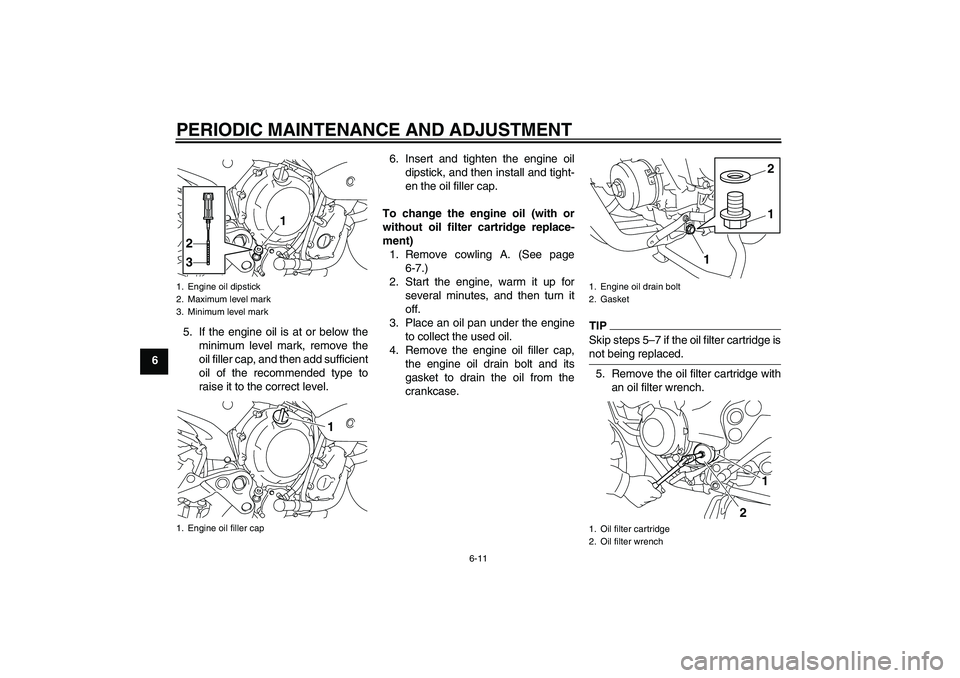 YAMAHA XJ6-S 2010 Workshop Manual PERIODIC MAINTENANCE AND ADJUSTMENT
6-11
65. If the engine oil is at or below the
minimum level mark, remove the
oil filler cap, and then add sufficient
oil of the recommended type to
raise it to the 