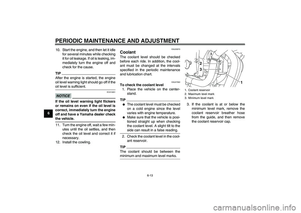 YAMAHA XJ6-S 2010 User Guide PERIODIC MAINTENANCE AND ADJUSTMENT
6-13
610. Start the engine, and then let it idle
for several minutes while checking
it for oil leakage. If oil is leaking, im-
mediately turn the engine off and
che