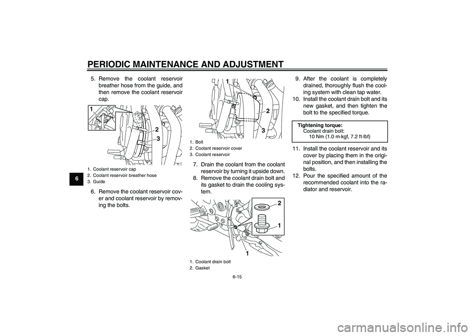 YAMAHA XJ6-S 2010 Workshop Manual PERIODIC MAINTENANCE AND ADJUSTMENT
6-15
65. Remove the coolant reservoir
breather hose from the guide, and
then remove the coolant reservoir
cap.
6. Remove the coolant reservoir cov-
er and coolant r