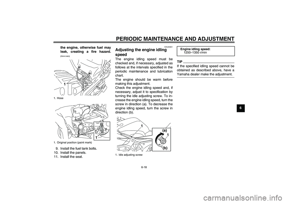 YAMAHA XJ6-S 2010 User Guide PERIODIC MAINTENANCE AND ADJUSTMENT
6-18
6 the engine, otherwise fuel may
leak, creating a fire hazard.
[EWA12463]
9. Install the fuel tank bolts.
10. Install the panels.
11. Install the seat.
EAU3430