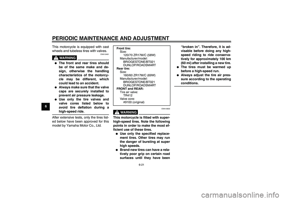 YAMAHA XJ6-S 2010 Repair Manual PERIODIC MAINTENANCE AND ADJUSTMENT
6-21
6This motorcycle is equipped with cast
wheels and tubeless tires with valves.
WARNING
EWA10481

The front and rear tires should
be of the same make and de-
si