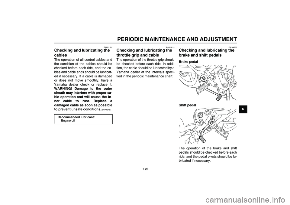 YAMAHA XJ6-S 2010 Owners Manual PERIODIC MAINTENANCE AND ADJUSTMENT
6-28
6
EAU23101
Checking and lubricating the 
cables The operation of all control cables and
the condition of the cables should be
checked before each ride, and the