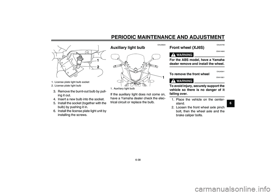 YAMAHA XJ6-S 2010 Manual Online PERIODIC MAINTENANCE AND ADJUSTMENT
6-38
6 3. Remove the burnt-out bulb by pull-
ing it out.
4. Insert a new bulb into the socket.
5. Install the socket (together with the
bulb) by pushing it in.
6. I